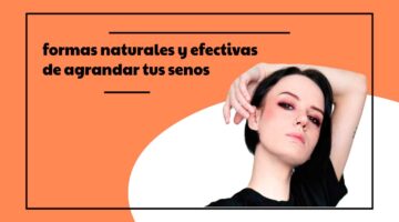 formas naturales y efectivas de agrandar tus senos