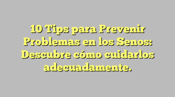 10 Tips para Prevenir Problemas en los Senos: Descubre cómo cuidarlos adecuadamente.