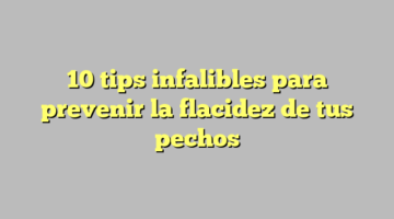 10 tips infalibles para prevenir la flacidez de tus pechos