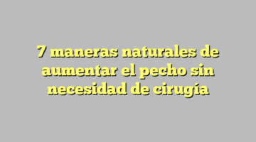 7 maneras naturales de aumentar el pecho sin necesidad de cirugía