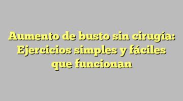 Aumento de busto sin cirugía: Ejercicios simples y fáciles que funcionan