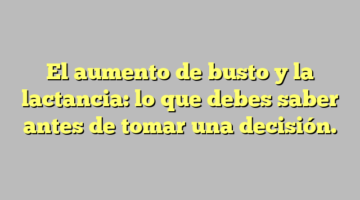El aumento de busto y la lactancia: lo que debes saber antes de tomar una decisión.