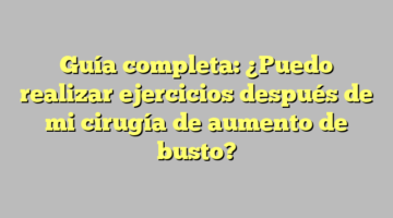 Guía completa: ¿Puedo realizar ejercicios después de mi cirugía de aumento de busto?