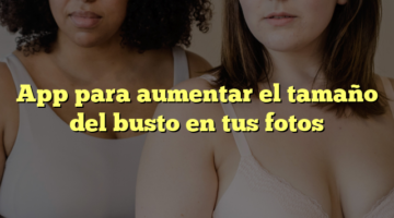 App para aumentar el tamaño del busto en tus fotos
