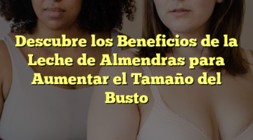 Descubre los Beneficios de la Leche de Almendras para Aumentar el Tamaño del Busto