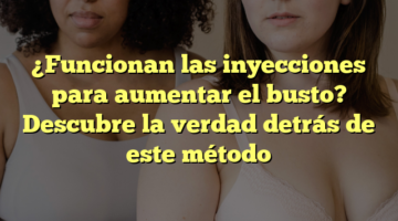 ¿Funcionan las inyecciones para aumentar el busto? Descubre la verdad detrás de este método