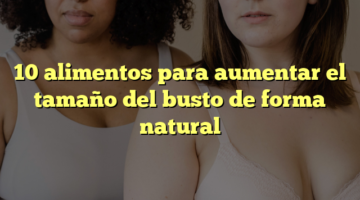 10 alimentos para aumentar el tamaño del busto de forma natural