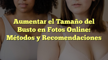 Aumentar el Tamaño del Busto en Fotos Online: Métodos y Recomendaciones