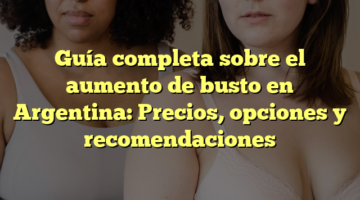 Guía completa sobre el aumento de busto en Argentina: Precios, opciones y recomendaciones