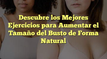 Descubre los Mejores Ejercicios para Aumentar el Tamaño del Busto de Forma Natural
