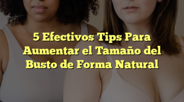 5 Efectivos Tips Para Aumentar el Tamaño del Busto de Forma Natural