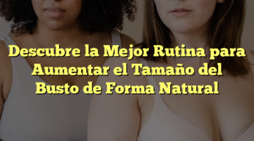 Descubre la Mejor Rutina para Aumentar el Tamaño del Busto de Forma Natural
