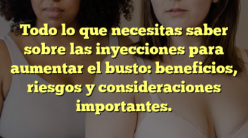 Todo lo que necesitas saber sobre las inyecciones para aumentar el busto: beneficios, riesgos y consideraciones importantes.