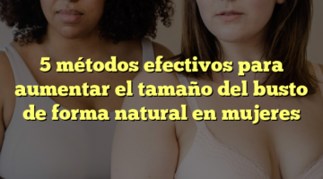 5 métodos efectivos para aumentar el tamaño del busto de forma natural en mujeres