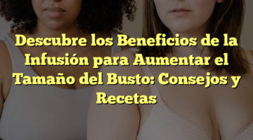 Descubre los Beneficios de la Infusión para Aumentar el Tamaño del Busto: Consejos y Recetas