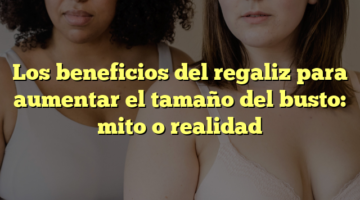 Los beneficios del regaliz para aumentar el tamaño del busto: mito o realidad