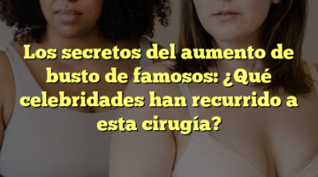 Los secretos del aumento de busto de famosos: ¿Qué celebridades han recurrido a esta cirugía?