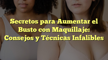 Secretos para Aumentar el Busto con Maquillaje: Consejos y Técnicas Infalibles
