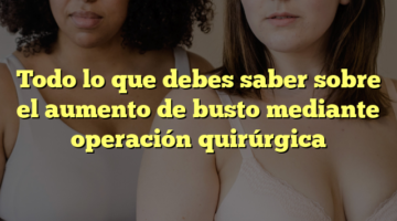 Todo lo que debes saber sobre el aumento de busto mediante operación quirúrgica