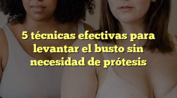 5 técnicas efectivas para levantar el busto sin necesidad de prótesis
