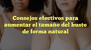 Consejos efectivos para aumentar el tamaño del busto de forma natural