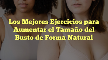 Los Mejores Ejercicios para Aumentar el Tamaño del Busto de Forma Natural