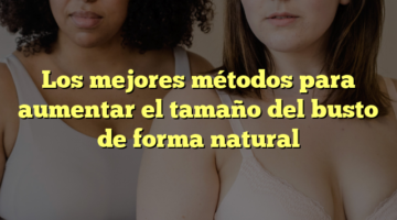 Los mejores métodos para aumentar el tamaño del busto de forma natural