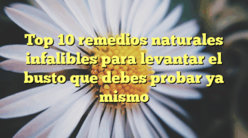 Top 10 remedios naturales infalibles para levantar el busto que debes probar ya mismo