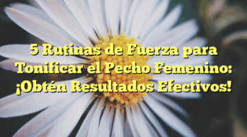5 Rutinas de Fuerza para Tonificar el Pecho Femenino: ¡Obtén Resultados Efectivos!