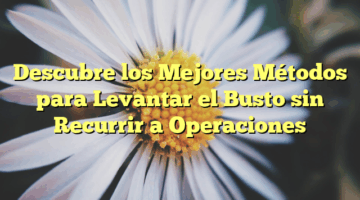 Descubre los Mejores Métodos para Levantar el Busto sin Recurrir a Operaciones